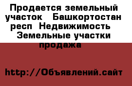 Продается земельный участок - Башкортостан респ. Недвижимость » Земельные участки продажа   